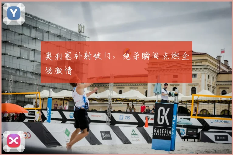 奥利塞补射破门，绝杀瞬间点燃全场激情