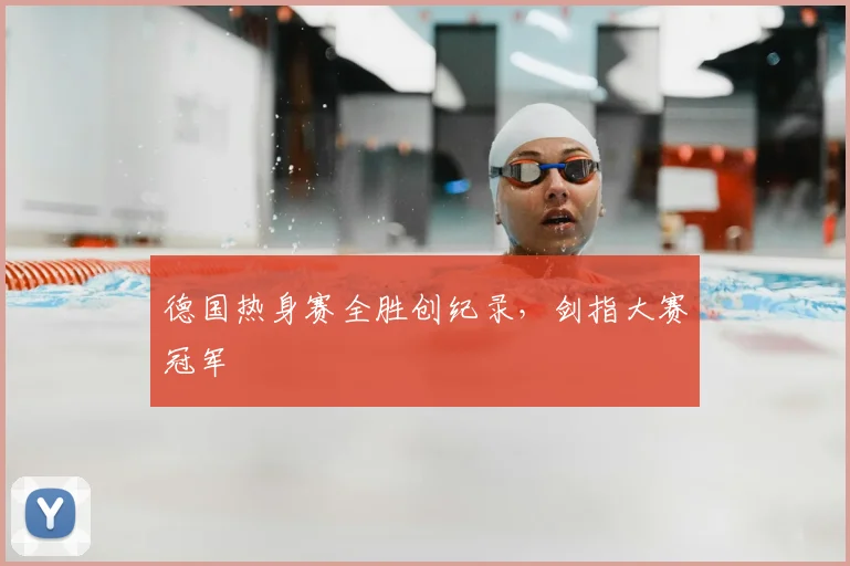 德国热身赛全胜创纪录,剑指大赛冠军
