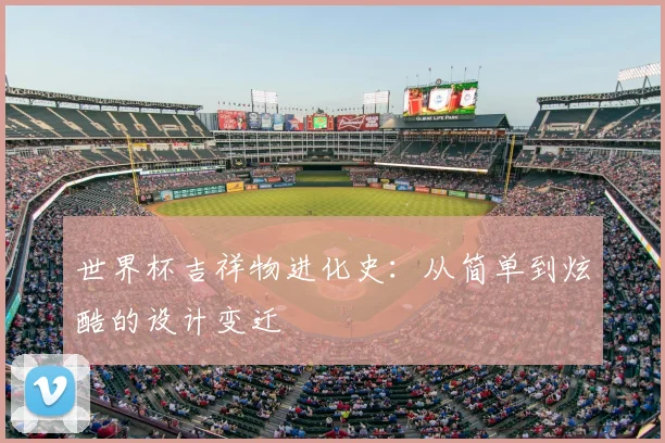 世界杯吉祥物进化史：从简单到炫酷的设计变迁