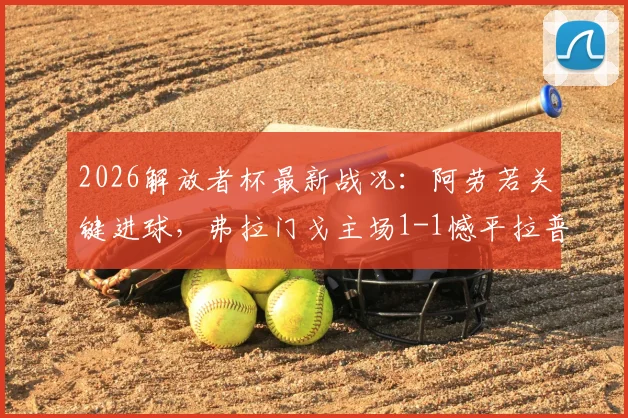 2026解放者杯最新战况：阿劳若关键进球，弗拉门戈主场1-1憾平拉普拉塔大学生，小组赛D组积分榜实时更新