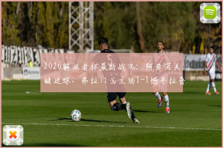 2026解放者杯最新战况:阿劳若关键进球,弗拉门戈主场1-1憾平拉普拉塔大学生,小组赛D组积分榜实时更新