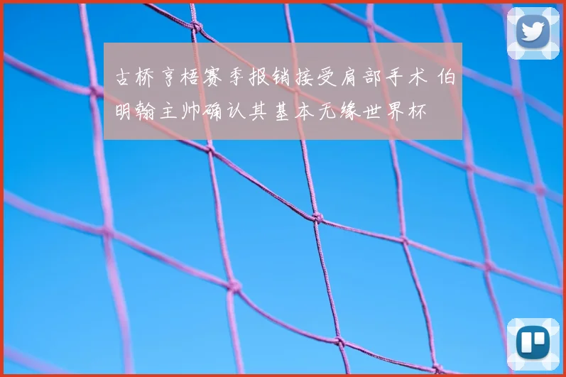 古桥亨梧赛季报销接受肩部手术 伯明翰主帅确认其基本无缘世界杯
