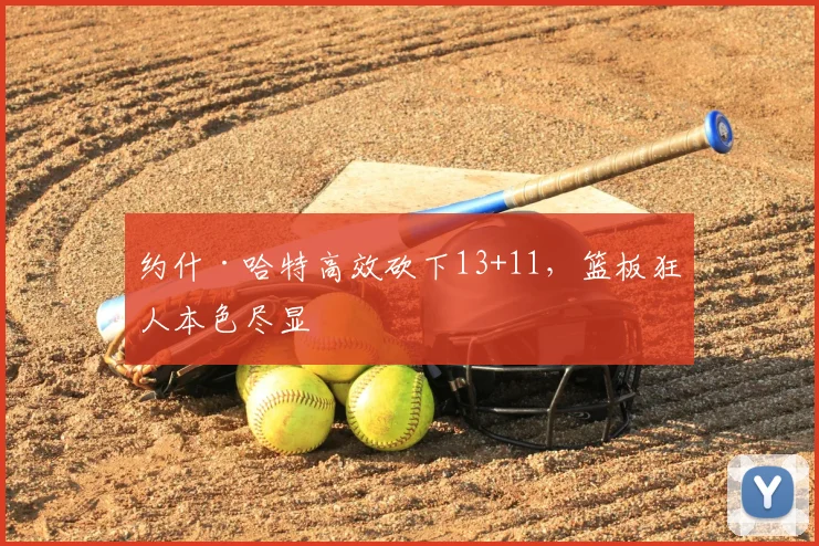 约什·哈特高效砍下13+11，篮板狂人本色尽显