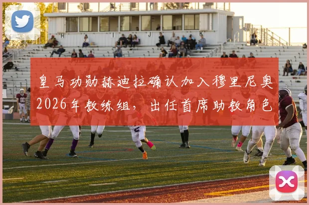 皇马功勋赫迪拉确认加入穆里尼奥2026年教练组，出任首席助教角色分析与合作前景展望