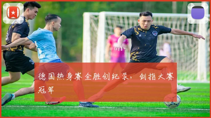 德国热身赛全胜创纪录,剑指大赛冠军